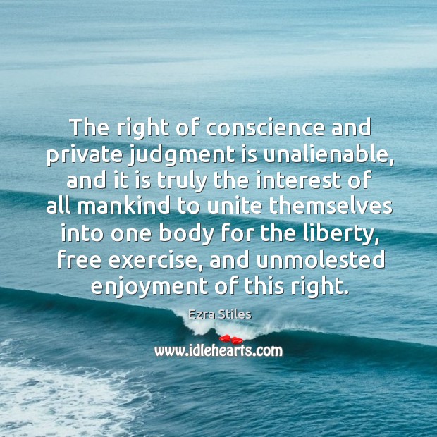 The right of conscience and private judgment is unalienable, and it is truly the Ezra Stiles Picture Quote