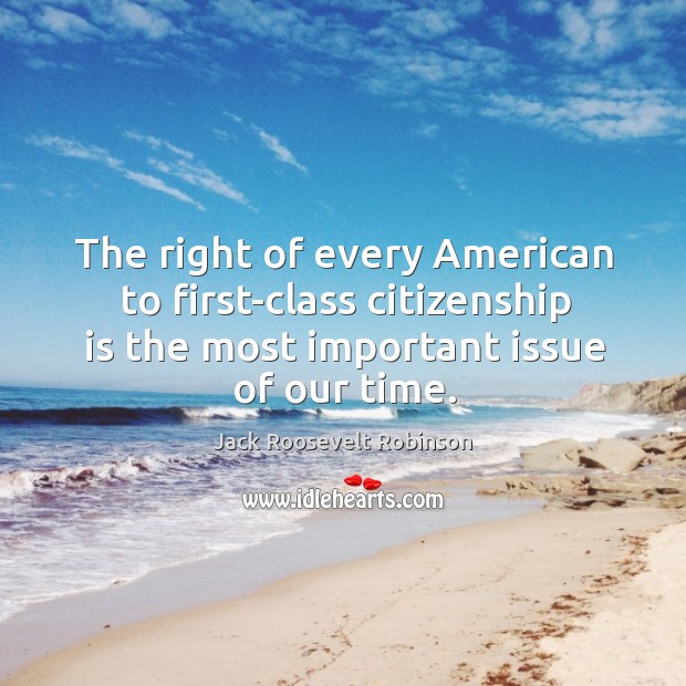 The right of every american to first-class citizenship is the most important issue of our time. Jack Roosevelt Robinson Picture Quote