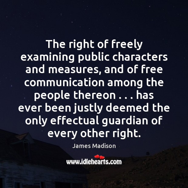 The right of freely examining public characters and measures, and of free James Madison Picture Quote