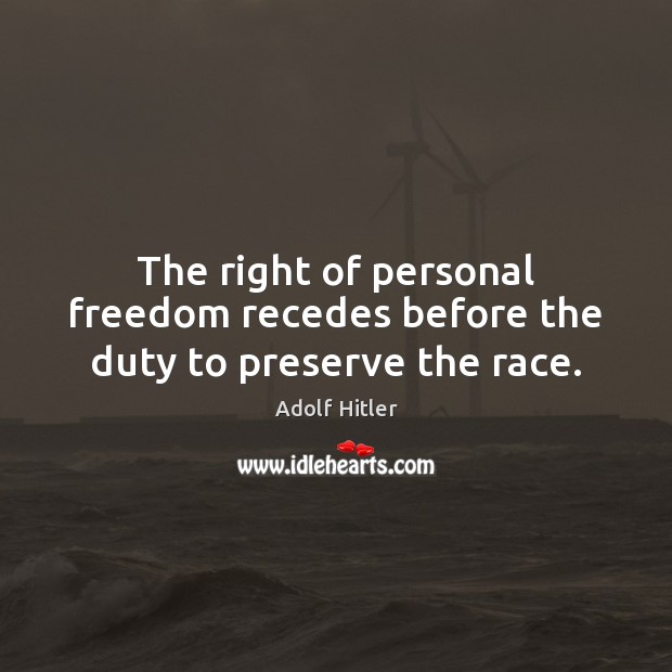 The right of personal freedom recedes before the duty to preserve the race. Adolf Hitler Picture Quote