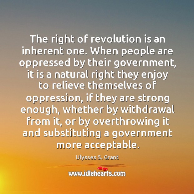 The right of revolution is an inherent one. When people are oppressed Ulysses S. Grant Picture Quote