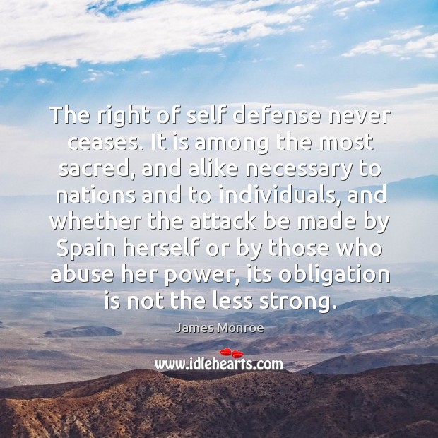 The right of self defense never ceases. It is among the most sacred, and alike necessary to nations and 
