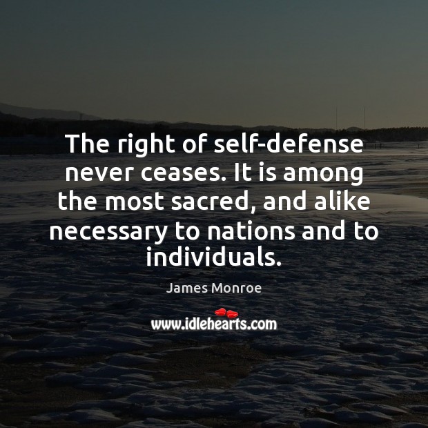 The right of self-defense never ceases. It is among the most sacred, James Monroe Picture Quote