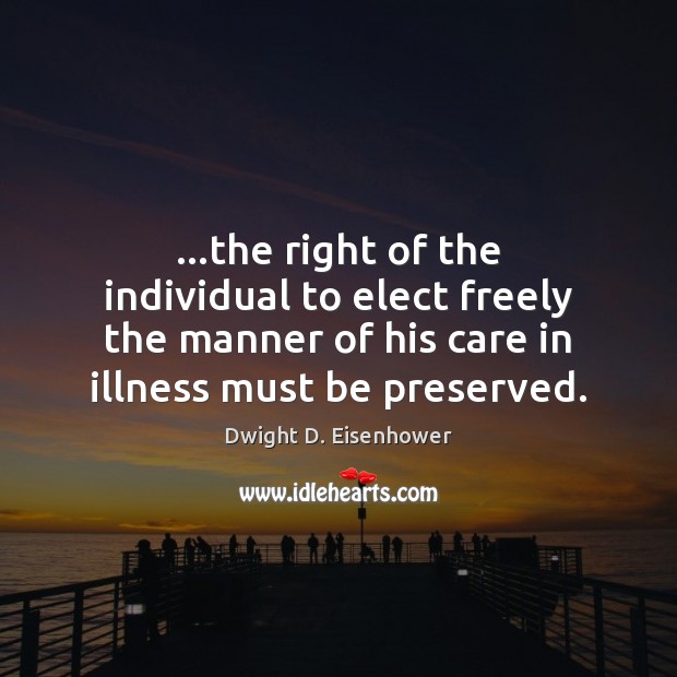 …the right of the individual to elect freely the manner of his Dwight D. Eisenhower Picture Quote