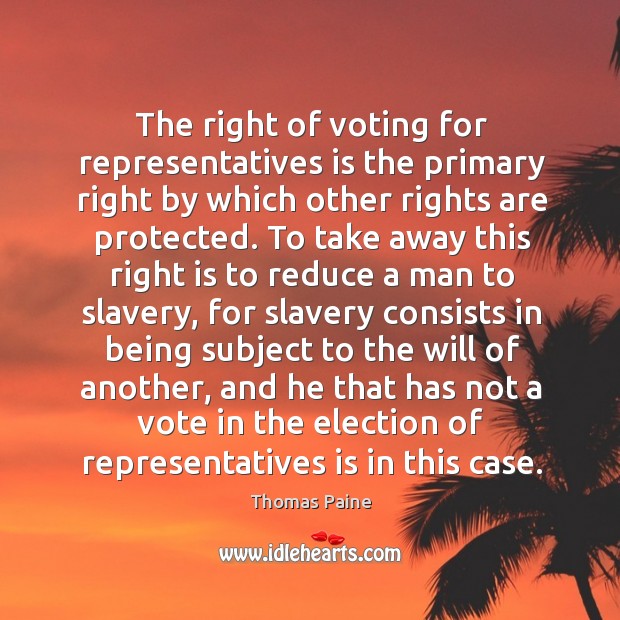 The right of voting for representatives is the primary right by which Thomas Paine Picture Quote
