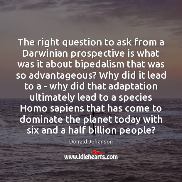 The right question to ask from a Darwinian prospective is what was Donald Johanson Picture Quote