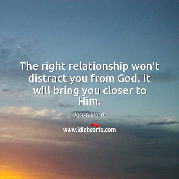 The right relationship won’t distract you from God. It will bring you closer to Him. Jason Evert Picture Quote