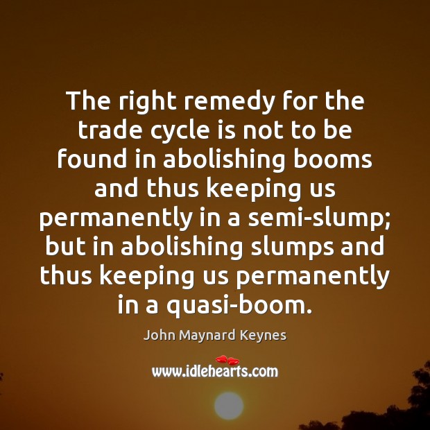 The right remedy for the trade cycle is not to be found John Maynard Keynes Picture Quote
