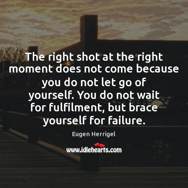 The right shot at the right moment does not come because you Eugen Herrigel Picture Quote