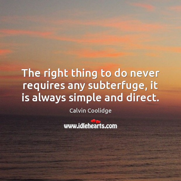 The right thing to do never requires any subterfuge, it is always simple and direct. 