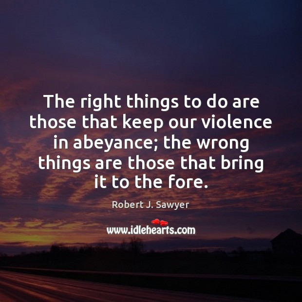 The right things to do are those that keep our violence in Robert J. Sawyer Picture Quote