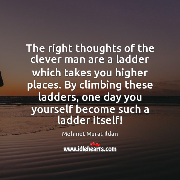 The right thoughts of the clever man are a ladder which takes Mehmet Murat Ildan Picture Quote