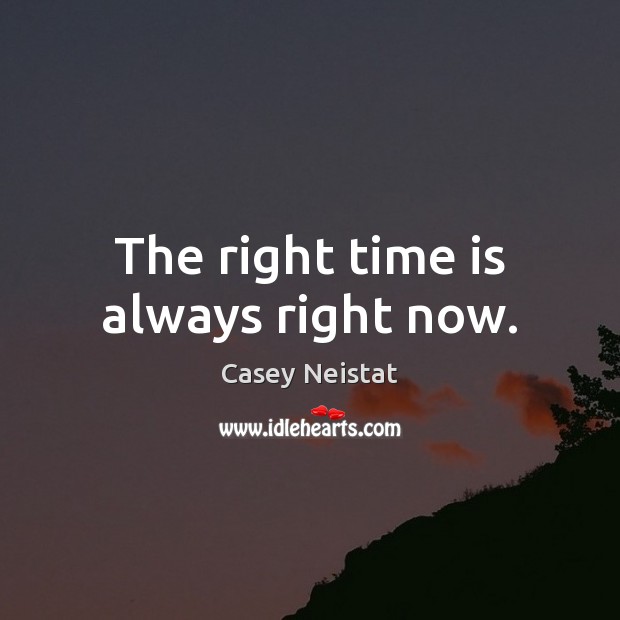 The right time is always right now. Casey Neistat Picture Quote