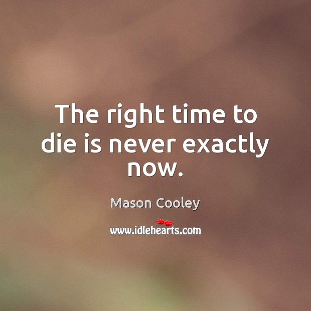 The right time to die is never exactly now. Mason Cooley Picture Quote