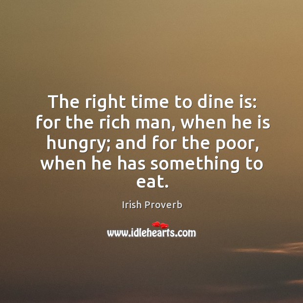 The right time to dine is: for the rich man, when he is hungry. Irish Proverbs Image