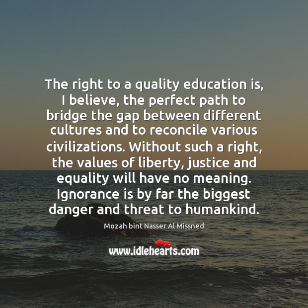 The right to a quality education is, I believe, the perfect path Ignorance Quotes Image