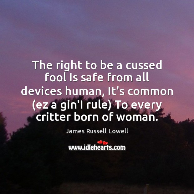 The right to be a cussed fool Is safe from all devices James Russell Lowell Picture Quote
