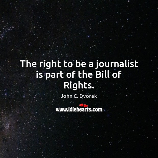 The right to be a journalist is part of the Bill of Rights. John C. Dvorak Picture Quote