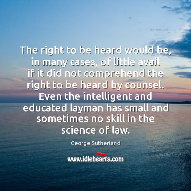 The right to be heard would be, in many cases, of little George Sutherland Picture Quote