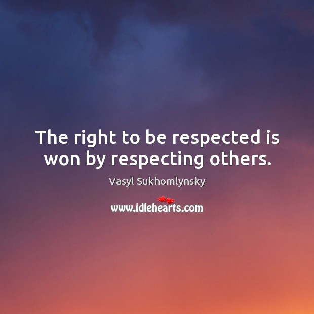 The right to be respected is won by respecting others. Image