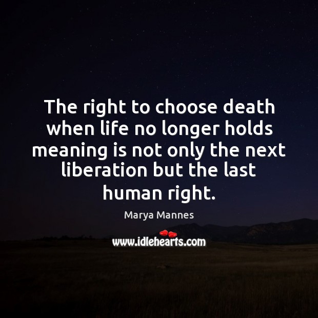 The right to choose death when life no longer holds meaning is Marya Mannes Picture Quote