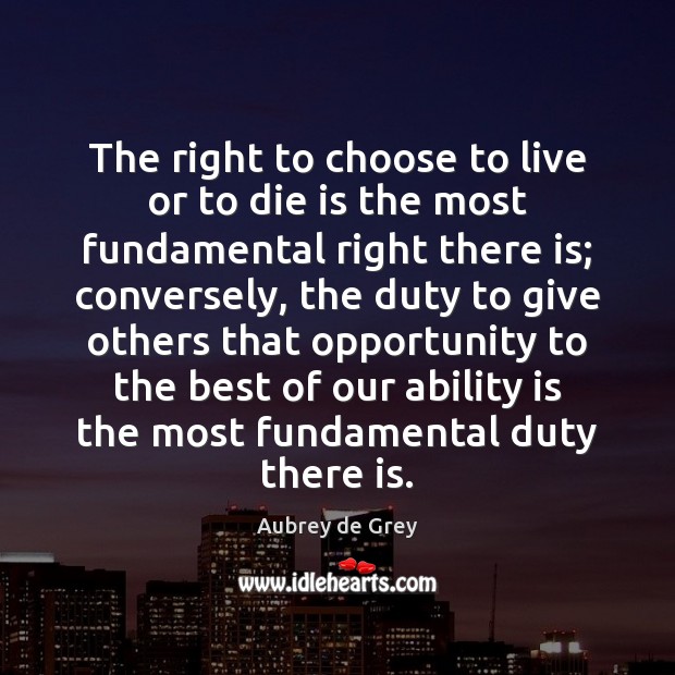 The right to choose to live or to die is the most Aubrey de Grey Picture Quote
