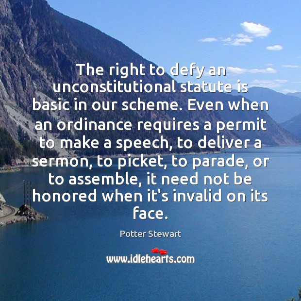 The right to defy an unconstitutional statute is basic in our scheme. Potter Stewart Picture Quote
