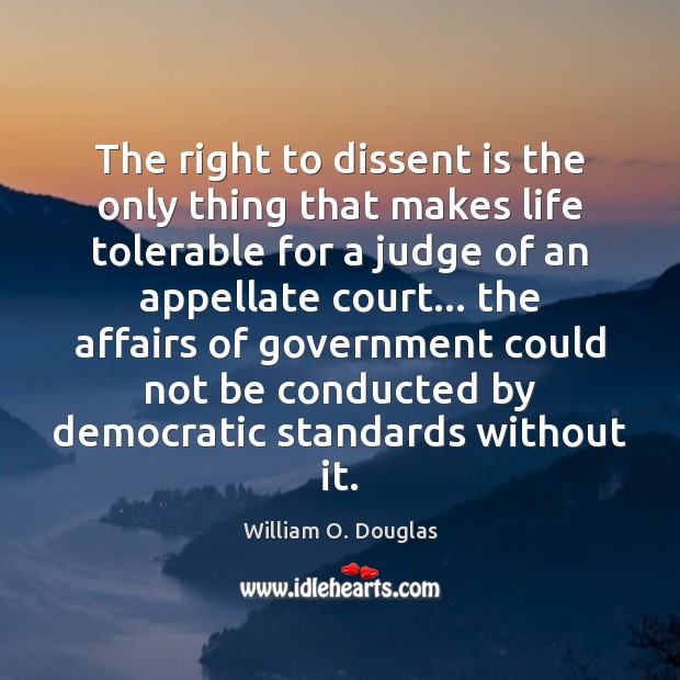 The right to dissent is the only thing that makes life tolerable William O. Douglas Picture Quote