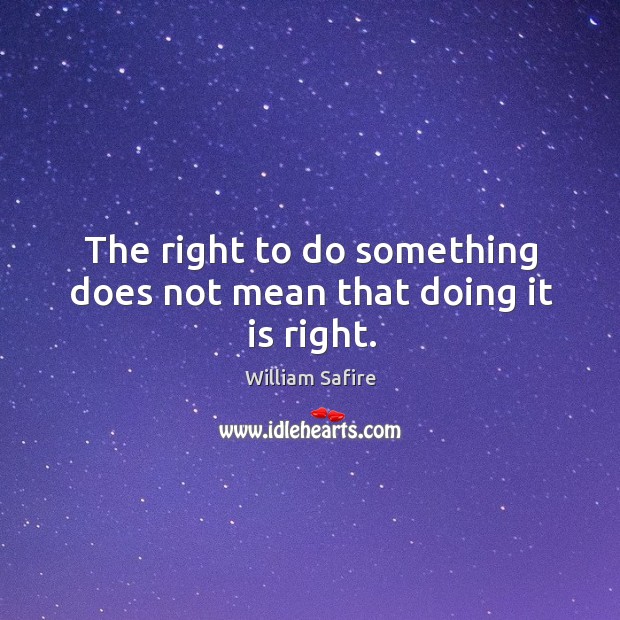 The right to do something does not mean that doing it is right. Image