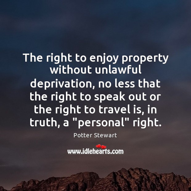 The right to enjoy property without unlawful deprivation, no less that the Potter Stewart Picture Quote