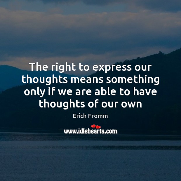 The right to express our thoughts means something only if we are Erich Fromm Picture Quote