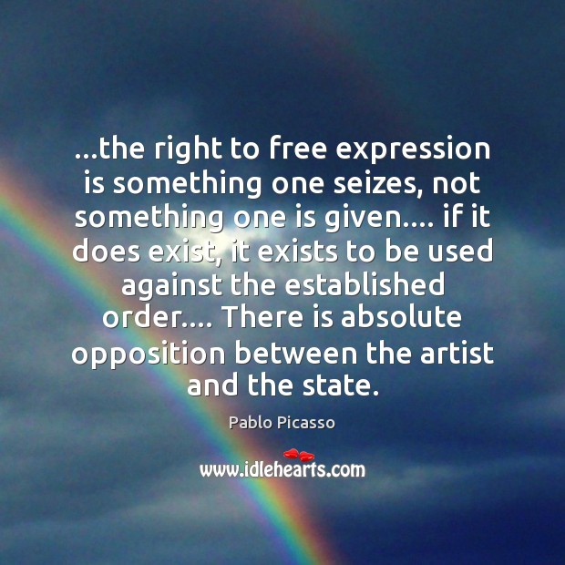 …the right to free expression is something one seizes, not something one Pablo Picasso Picture Quote