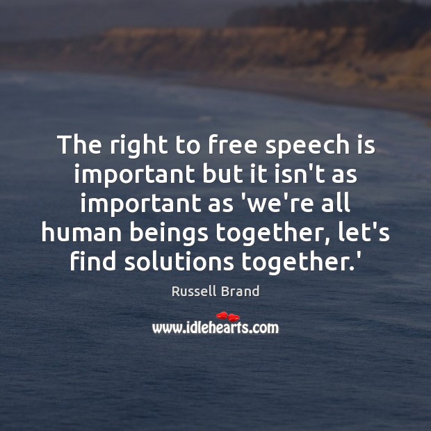 The right to free speech is important but it isn’t as important Russell Brand Picture Quote