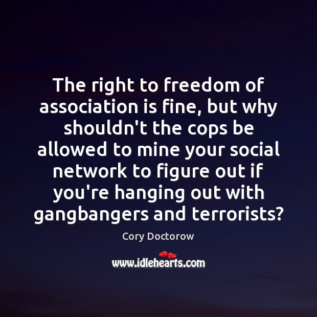 The right to freedom of association is fine, but why shouldn’t the Cory Doctorow Picture Quote