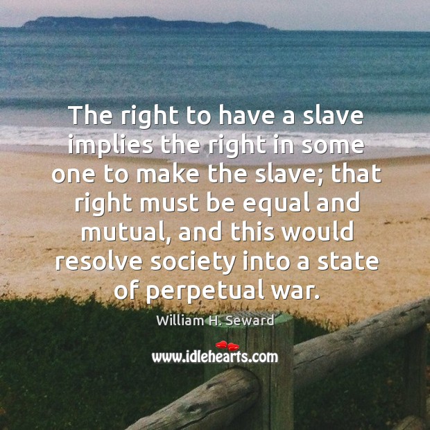 The right to have a slave implies the right in some one to make the slave; that right must be equal and mutual William H. Seward Picture Quote