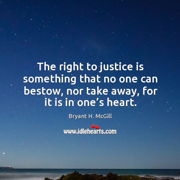 The right to justice is something that no one can bestow, nor take away, for it is in one’s heart. Image