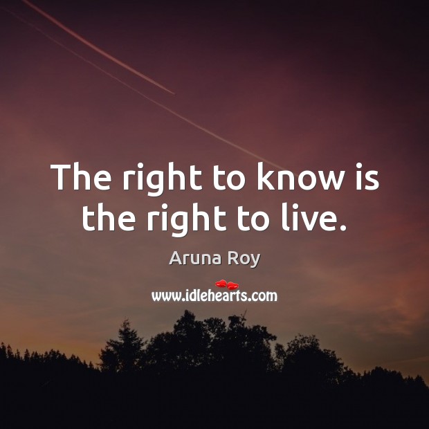 The right to know is the right to live. Aruna Roy Picture Quote