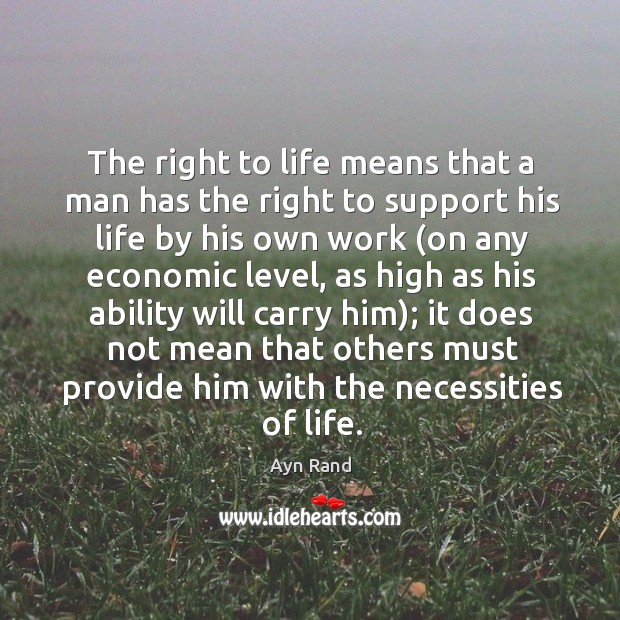 The right to life means that a man has the right to Ayn Rand Picture Quote