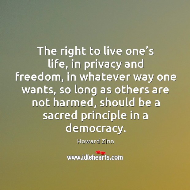 The right to live one’s life, in privacy and freedom, in whatever way one wants Howard Zinn Picture Quote