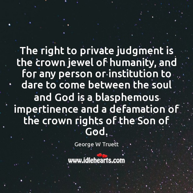 The right to private judgment is the crown jewel of humanity, and George W Truett Picture Quote
