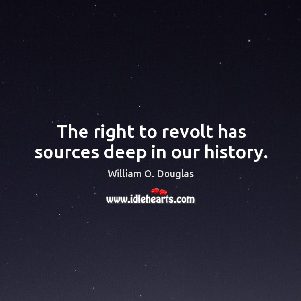 The right to revolt has sources deep in our history. William O. Douglas Picture Quote