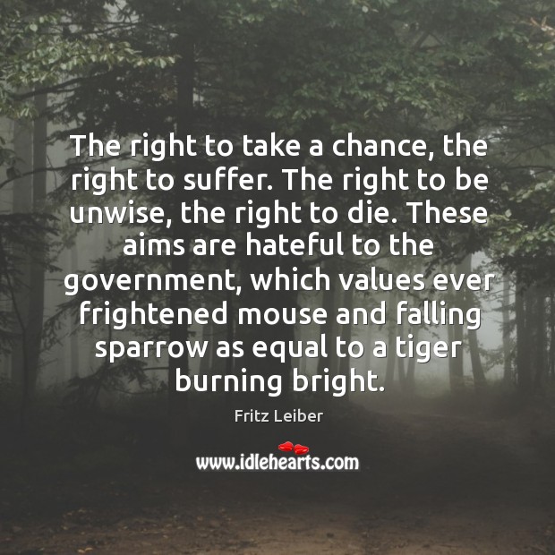 The right to take a chance, the right to suffer. The right Fritz Leiber Picture Quote