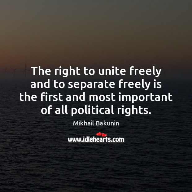 The right to unite freely and to separate freely is the first Mikhail Bakunin Picture Quote