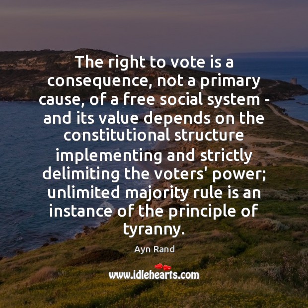 The right to vote is a consequence, not a primary cause, of Ayn Rand Picture Quote