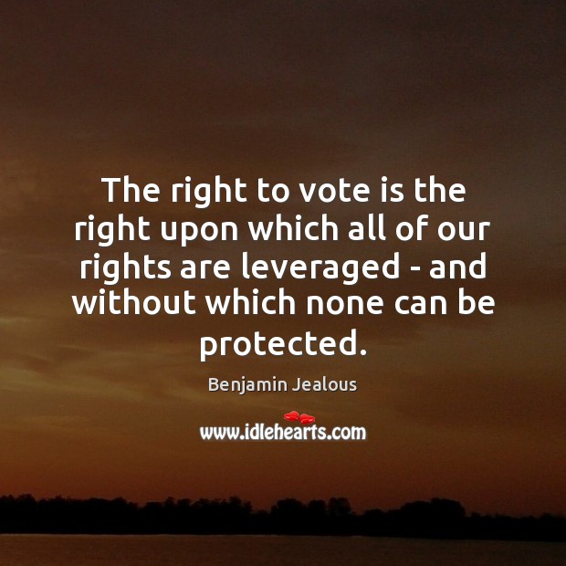 The right to vote is the right upon which all of our Benjamin Jealous Picture Quote