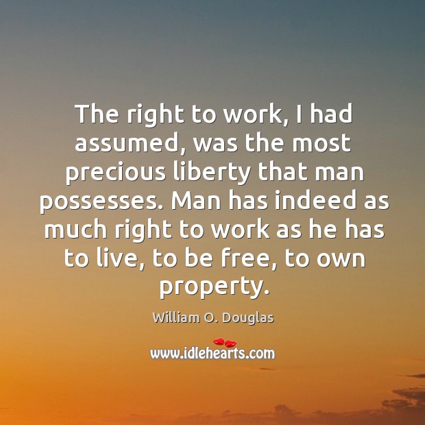 The right to work, I had assumed, was the most precious liberty William O. Douglas Picture Quote
