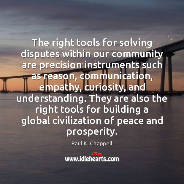 The right tools for solving disputes within our community are precision instruments Paul K. Chappell Picture Quote
