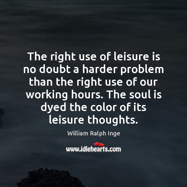 The right use of leisure is no doubt a harder problem than William Ralph Inge Picture Quote