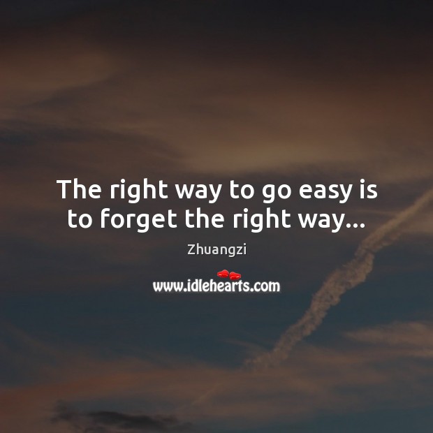 The right way to go easy is to forget the right way… Zhuangzi Picture Quote