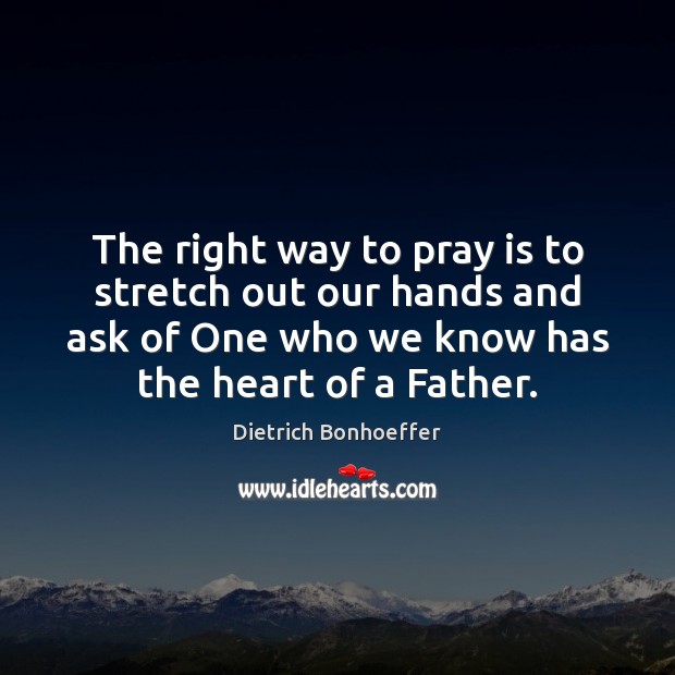 The right way to pray is to stretch out our hands and Dietrich Bonhoeffer Picture Quote